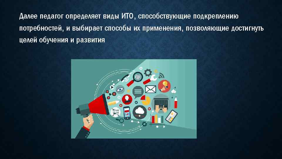 Далее педагог определяет виды ИТО, способствующие подкреплению потребностей, и выбирает способы их применения, позволяющие