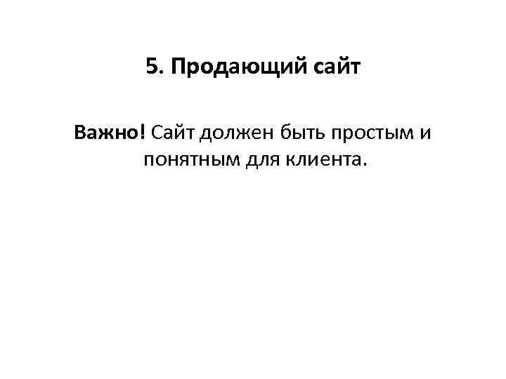 5. Продающий сайт Важно! Сайт должен быть простым и понятным для клиента. 