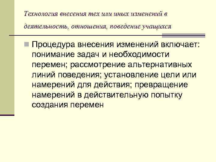 Технология внесения тех или иных изменений в деятельность, отношения, поведение учащихся n Процедура внесения