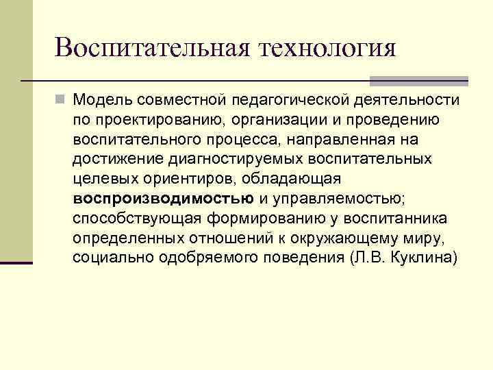 Воспитательная технология n Модель совместной педагогической деятельности по проектированию, организации и проведению воспитательного процесса,