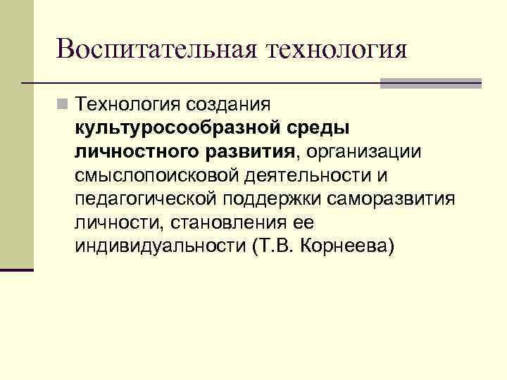 Воспитательная технология n Технология создания культуросообразной среды личностного развития, организации смыслопоисковой деятельности и педагогической