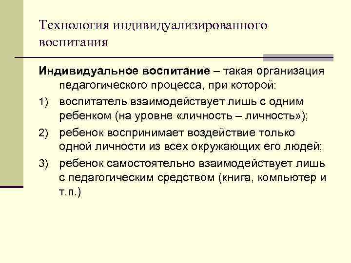 Технология индивидуализированного воспитания Индивидуальное воспитание – такая организация педагогического процесса, при которой: 1) воспитатель