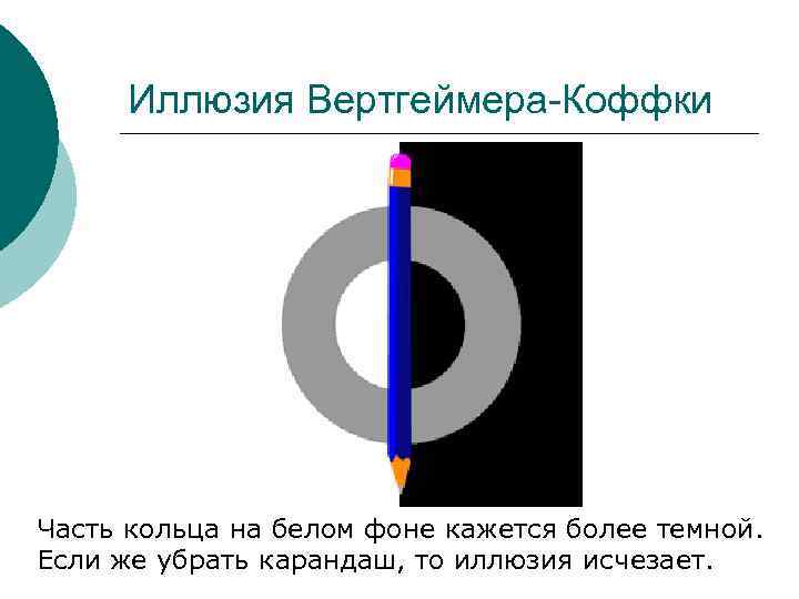 Иллюзия Вертгеймера-Коффки Часть кольца на белом фоне кажется более темной. Если же убрать карандаш,