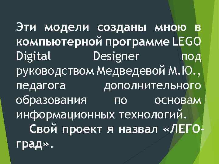 Эти модели созданы мною в компьютерной программе LEGO Digital Designer под руководством Медведевой М.