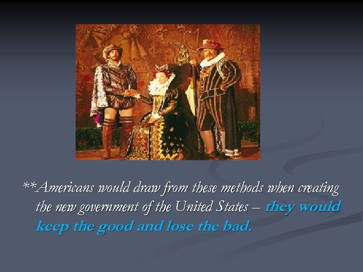 **Americans would draw from these methods when creating the new government of the United