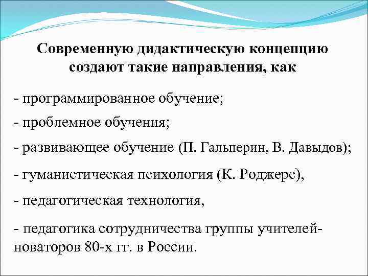 Современную дидактическую концепцию создают такие направления, как - программированное обучение; - проблемное обучения; -