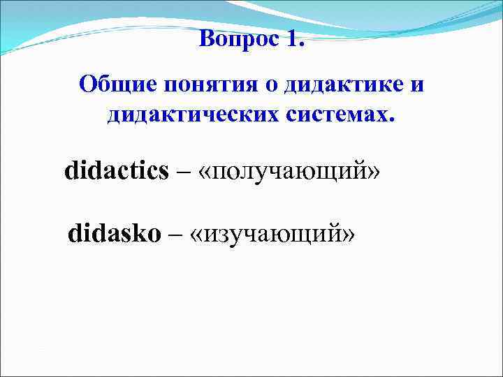 Вопрос 1. Общие понятия о дидактике и дидактических системах. didactics – «получающий» didaskо –