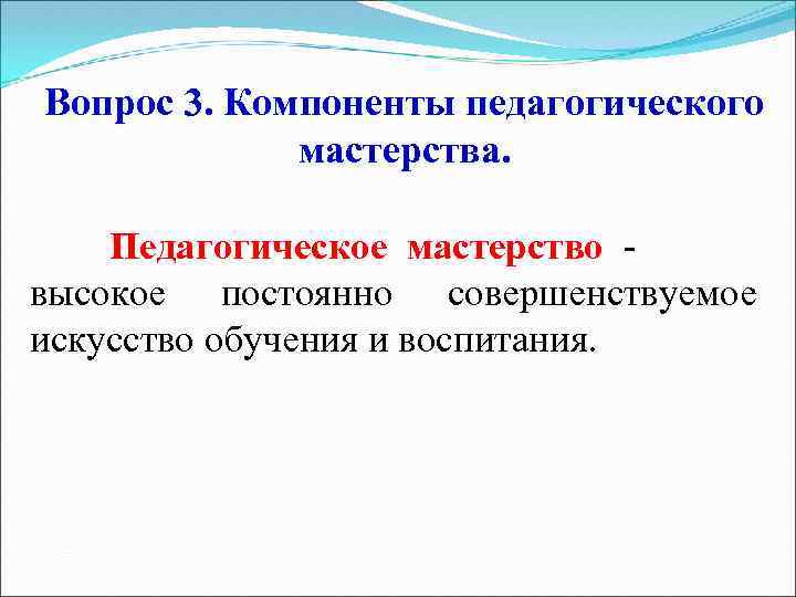 Вопрос 3. Компоненты педагогического мастерства. Педагогическое мастерство высокое постоянно совершенствуемое искусство обучения и воспитания.