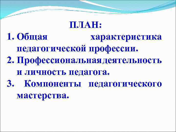 ПЛАН: 1. Общая характеристика педагогической профессии. 2. Профессиональная деятельность и личность педагога. 3. Компоненты