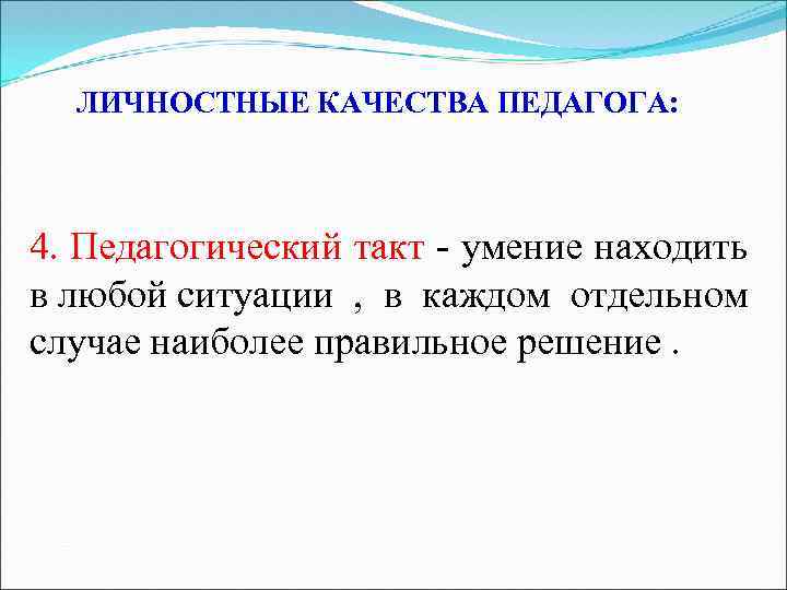 ЛИЧНОСТНЫЕ КАЧЕСТВА ПЕДАГОГА: 4. Педагогический такт - умение находить в любой ситуации , в