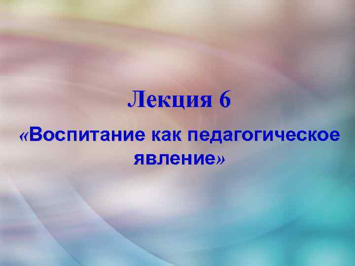 Лекция 6 «Воспитание как педагогическое явление» 