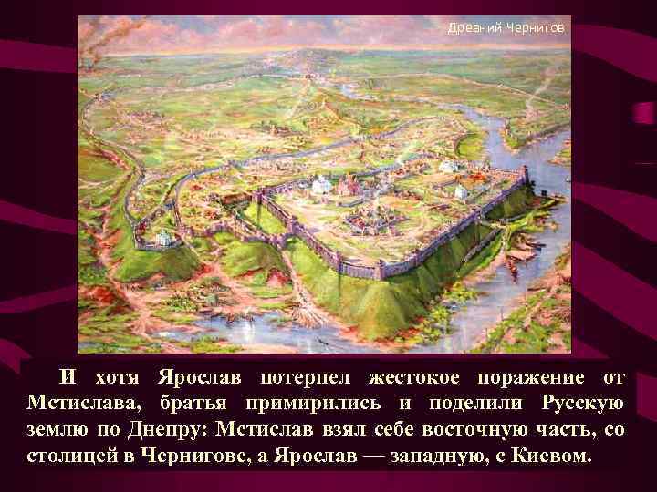 Древний Чернигов И хотя Ярослав потерпел жестокое поражение от Мстислава, братья примирились и поделили