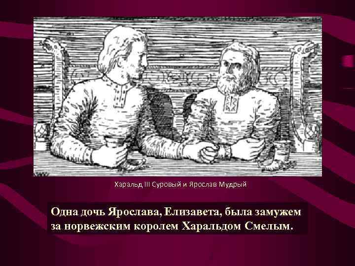 Харальд III Суровый и Ярослав Мудрый Одна дочь Ярослава, Елизавета, была замужем за норвежским