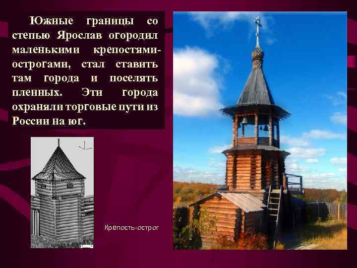 Южные границы со степью Ярослав огородил маленькими крепостямиострогами, стал ставить там города и поселять