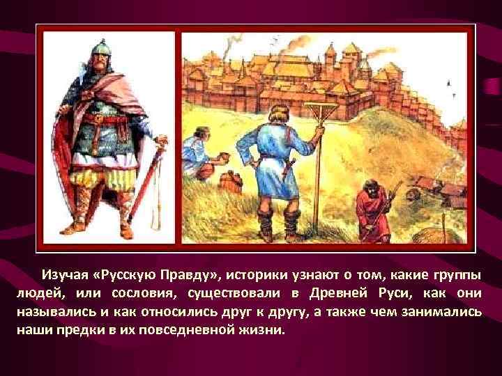 Изучая «Русскую Правду» , историки узнают о том, какие группы людей, или сословия, существовали