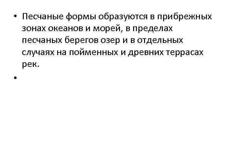  • Песчаные формы образуются в прибрежных зонах океанов и морей, в пределах песчаных