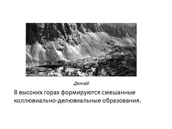 В высоких горах формируются смешанные коллювиально-делювиальные образования. 