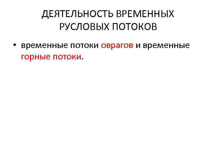 ДЕЯТЕЛЬНОСТЬ ВРЕМЕННЫХ РУСЛОВЫХ ПОТОКОВ • временные потоки оврагов и временные горные потоки. 