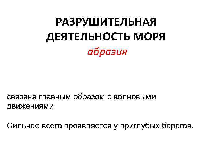 РАЗРУШИТЕЛЬНАЯ ДЕЯТЕЛЬНОСТЬ МОРЯ абразия связана главным образом с волновыми движениями Сильнее всего проявляется у