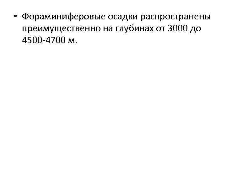  • Фораминиферовые осадки распространены преимущественно на глубинах от 3000 до 4500 -4700 м.