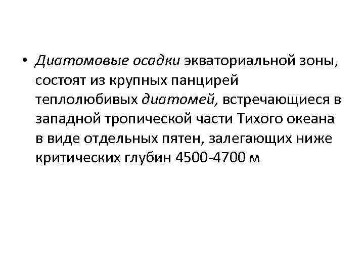  • Диатомовые осадки экваториальной зоны, состоят из крупных панцирей теплолюбивых диатомей, встречающиеся в