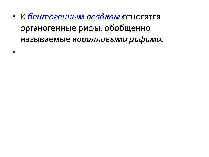  • К бентогенным осадкам относятся органогенные рифы, обобщенно называемые коралловыми рифами. • 