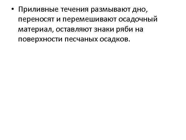  • Приливные течения размывают дно, переносят и перемешивают осадочный материал, оставляют знаки ряби