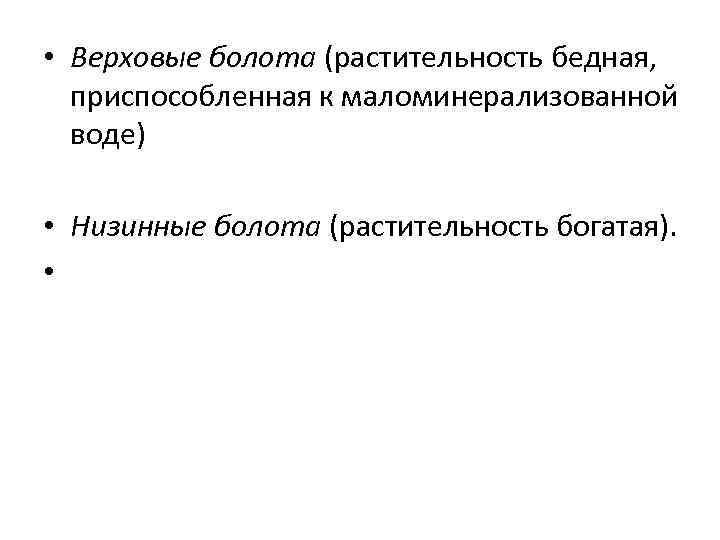  • Верховые болота (растительность бедная, приспособленная к маломинерализованной воде) • Низинные болота (растительность