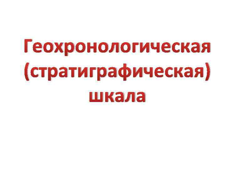 Геохронологическая (стратиграфическая) шкала 