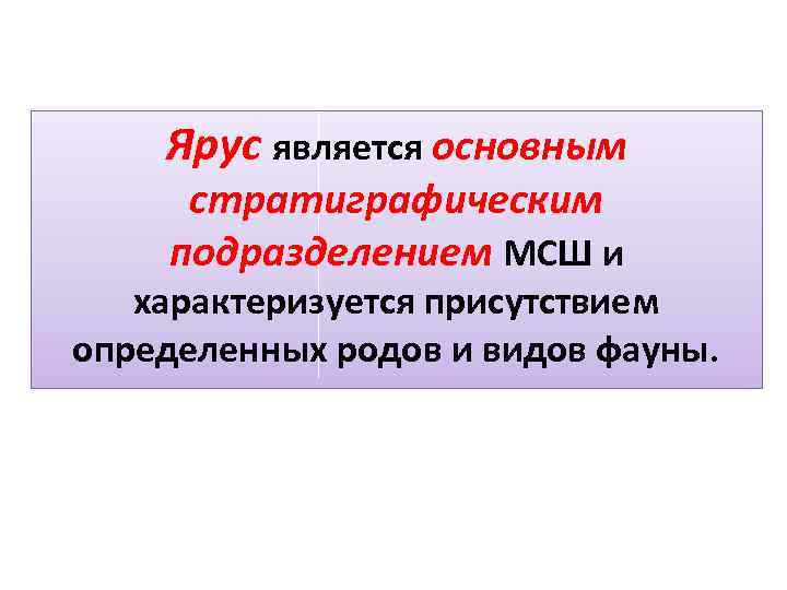 Ярус является основным стратиграфическим подразделением МСШ и характеризуется присутствием определенных родов и видов фауны.