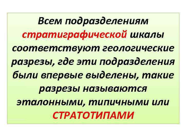 Всем подразделениям стратиграфической шкалы соответствуют геологические разрезы, где эти подразделения были впервые выделены, такие