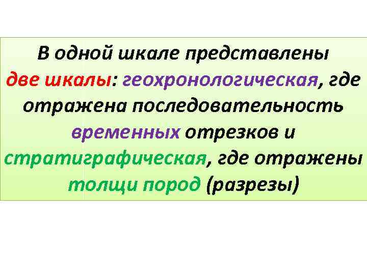 В одной шкале представлены две шкалы: геохронологическая, где отражена последовательность временных отрезков и стратиграфическая,