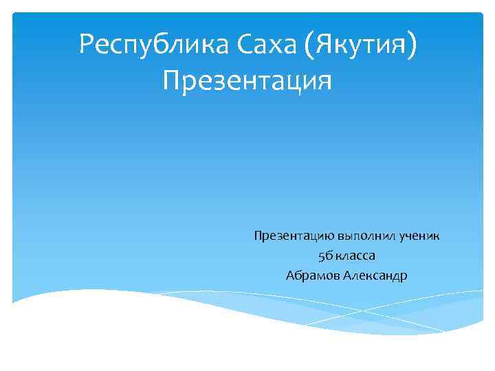 Республика Саха (Якутия) Презентация Презентацию выполнил ученик 5 б класса Абрамов Александр 
