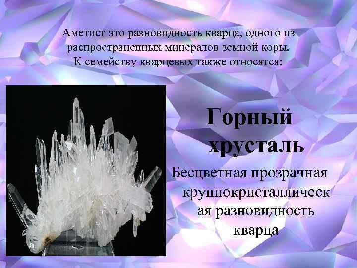 Аметист это разновидность кварца, одного из распространенных минералов земной коры. К семейству кварцевых также
