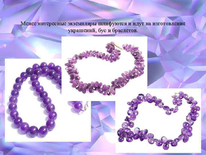 Менее интересные экземпляры шлифуются и идут на изготовление украшений, бус и браслетов. 