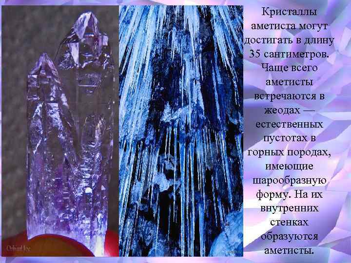 Кристаллы аметиста могут достигать в длину 35 сантиметров. Чаще всего аметисты встречаются в жеодах