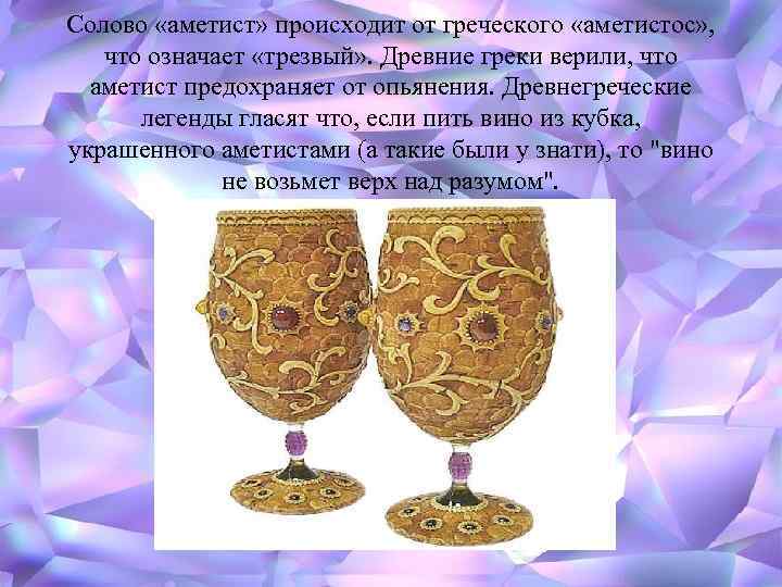 Солово «аметист» происходит от греческого «аметистос» , что означает «трезвый» . Древние греки верили,