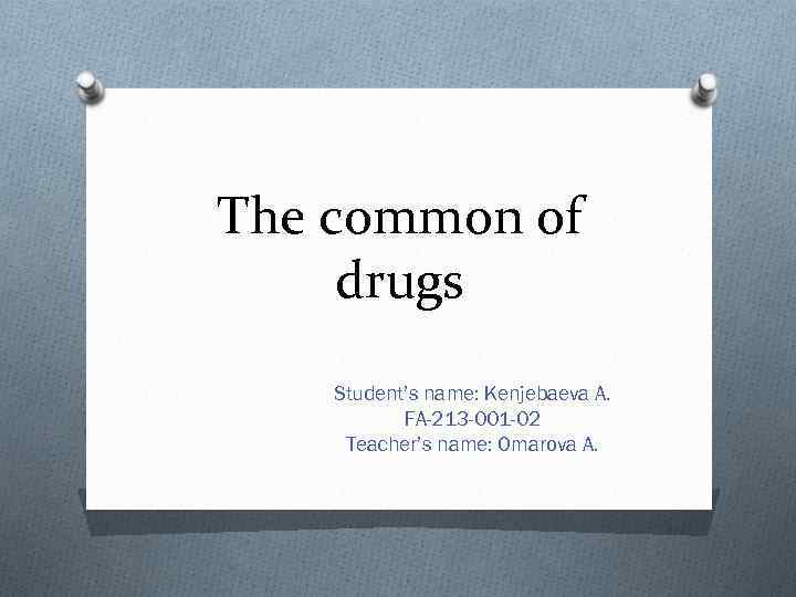 The common of drugs Student’s name: Kenjebaeva A. FA-213 -001 -02 Teacher’s name: Omarova