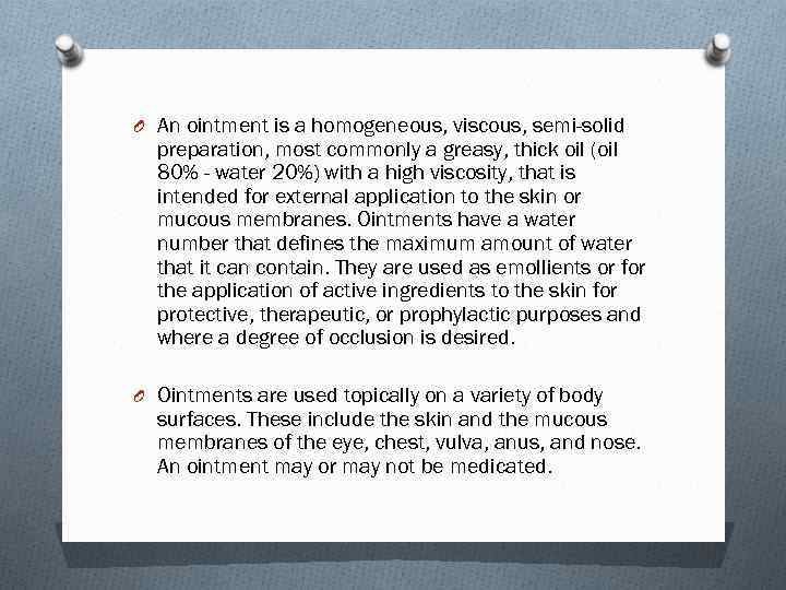 O An ointment is a homogeneous, viscous, semi-solid preparation, most commonly a greasy, thick