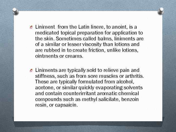 O Liniment from the Latin linere, to anoint, is a medicated topical preparation for
