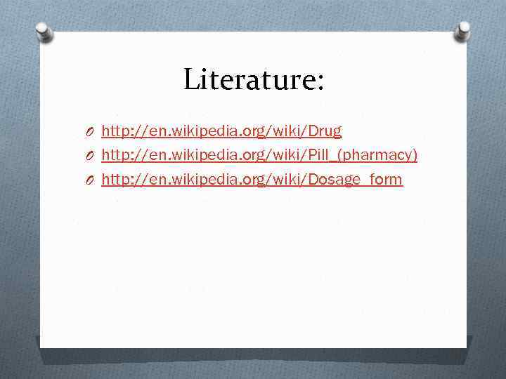 Literature: O http: //en. wikipedia. org/wiki/Drug O http: //en. wikipedia. org/wiki/Pill_(pharmacy) O http: //en.