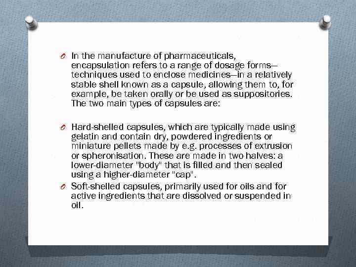 O In the manufacture of pharmaceuticals, encapsulation refers to a range of dosage forms—