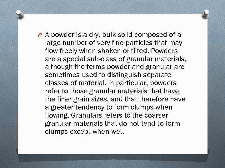 O A powder is a dry, bulk solid composed of a large number of