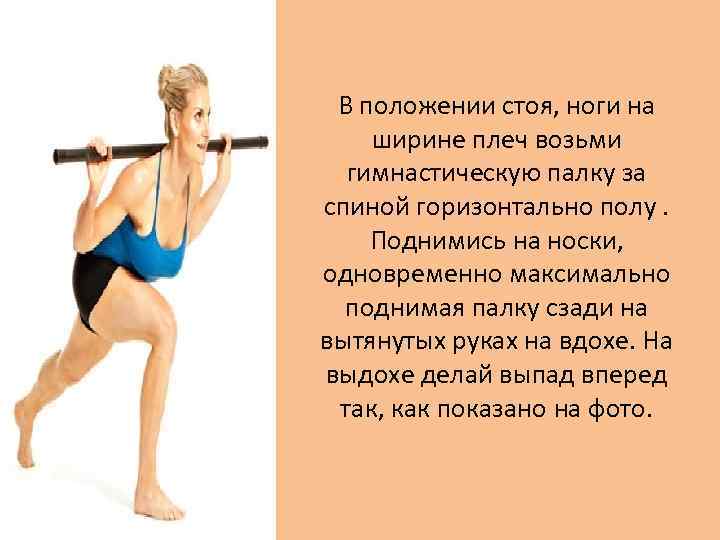 В положении стоя, ноги на ширине плеч возьми гимнастическую палку за спиной горизонтально полу.