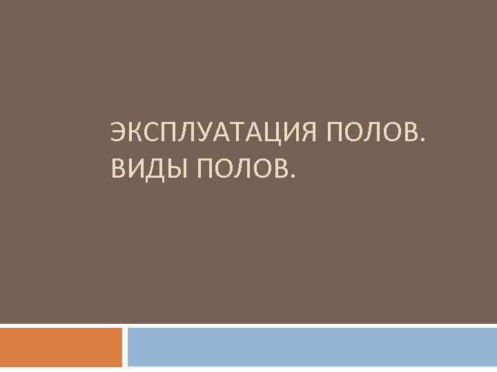 ЭКСПЛУАТАЦИЯ ПОЛОВ. ВИДЫ ПОЛОВ. 