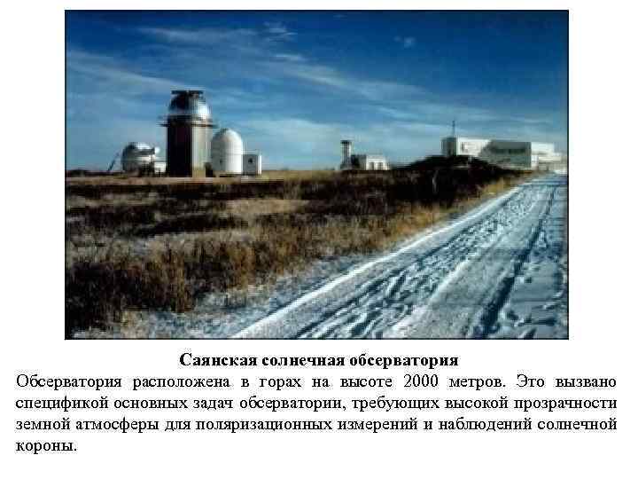Саянская солнечная обсерватория Обсерватория расположена в горах на высоте 2000 метров. Это вызвано спецификой
