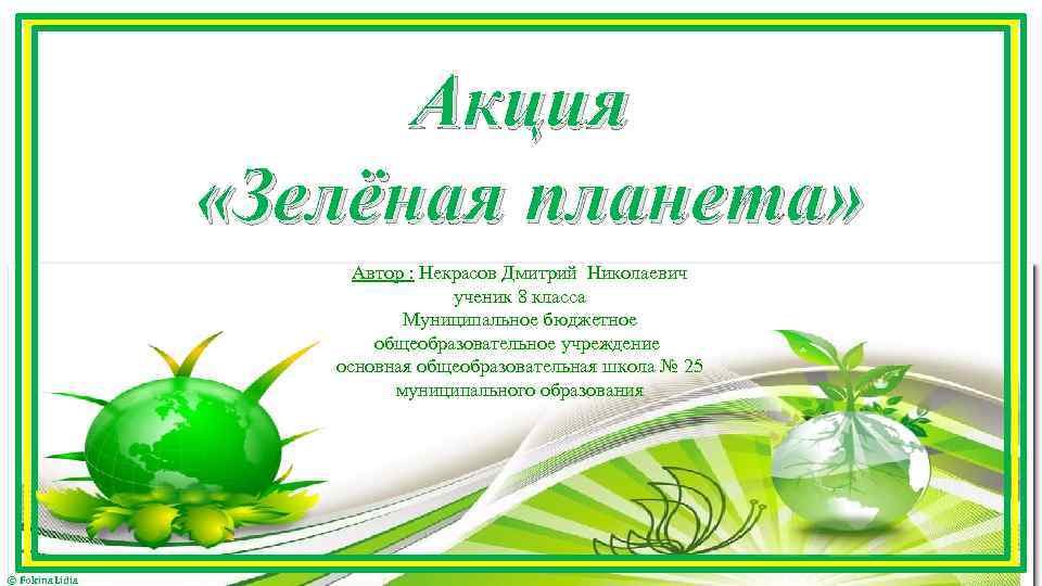 Акция «Зелёная планета» Автор : Некрасов Дмитрий Николаевич ученик 8 класса Муниципальное бюджетное общеобразовательное