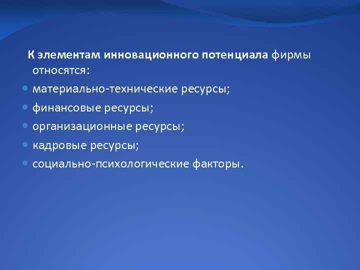 К элементам инновационного потенциала фирмы относятся: материально-технические ресурсы; финансовые ресурсы; организационные ресурсы; кадровые ресурсы;