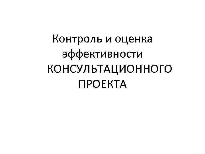 Контроль и оценка эффективности КОНСУЛЬТАЦИОННОГО ПРОЕКТА 