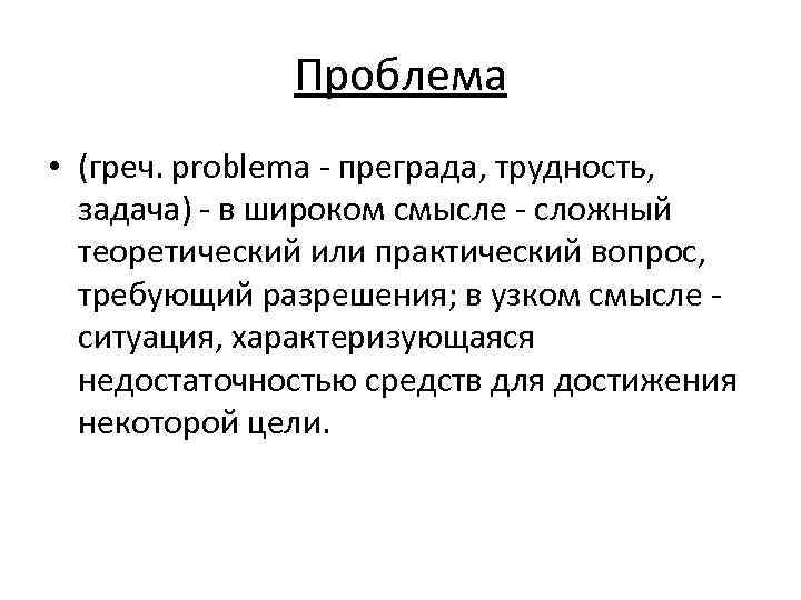 Проблема • (греч. problema преграда, трудность, задача) в широком смысле сложный теоретический или практический
